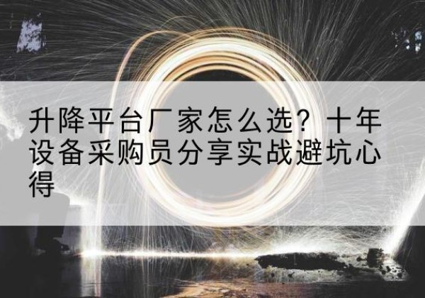 清镇升降平台厂家-怎么选？十年设备采购员分享实战避坑心得